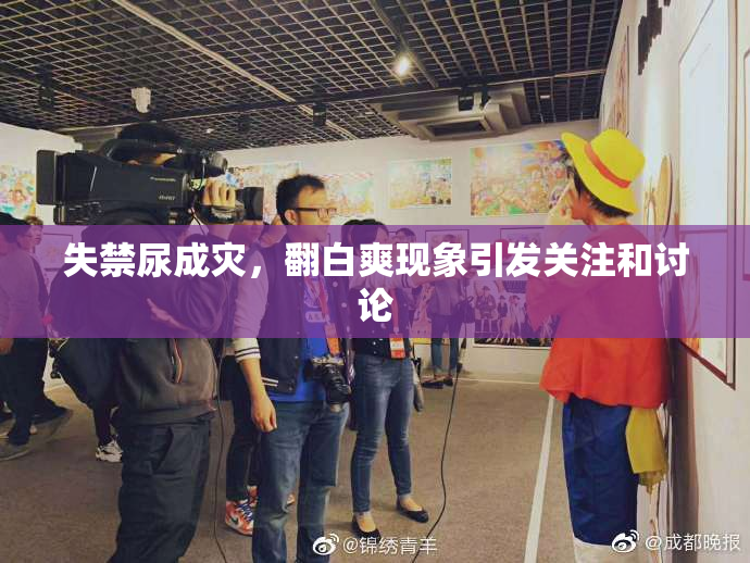 失禁尿成灾，翻白爽现象引发关注和讨论
