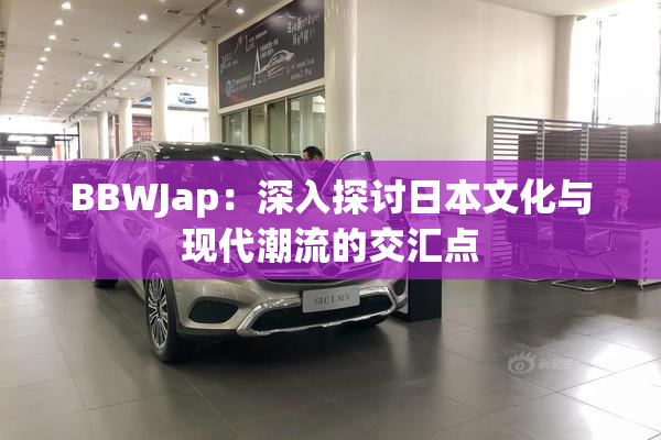 BBWJap：深入探讨日本文化与现代潮流的交汇点