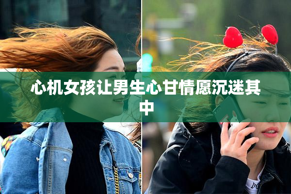 心机女孩让男生心甘情愿沉迷其中