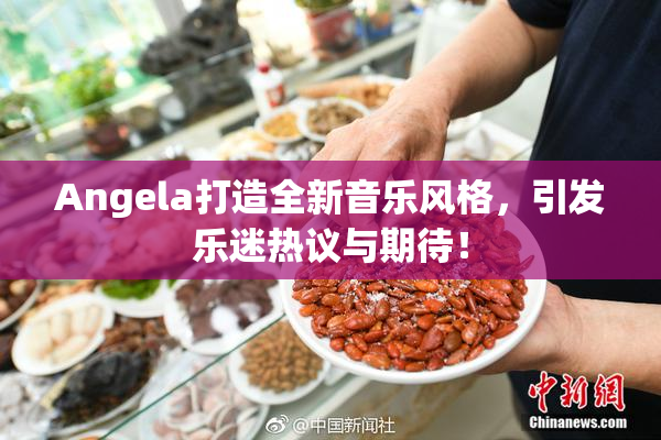 Angela打造全新音乐风格，引发乐迷热议与期待！