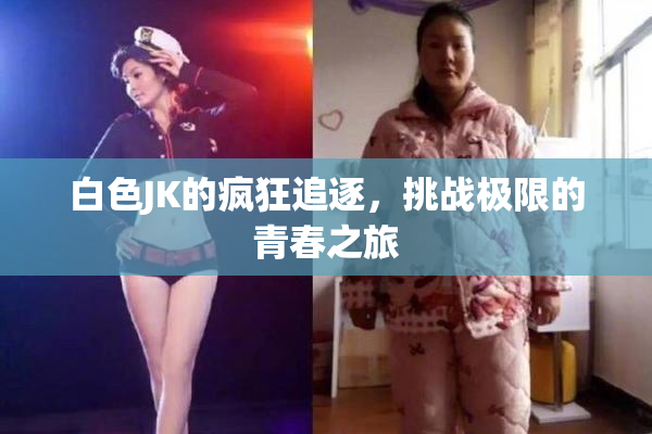 白色JK的疯狂追逐，挑战极限的青春之旅