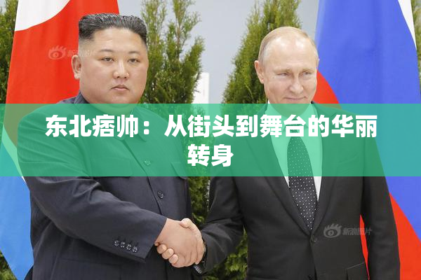 东北痞帅：从街头到舞台的华丽转身