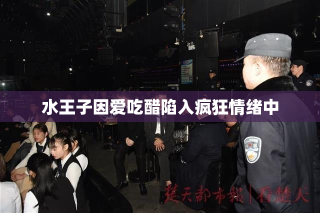 水王子因爱吃醋陷入疯狂情绪中