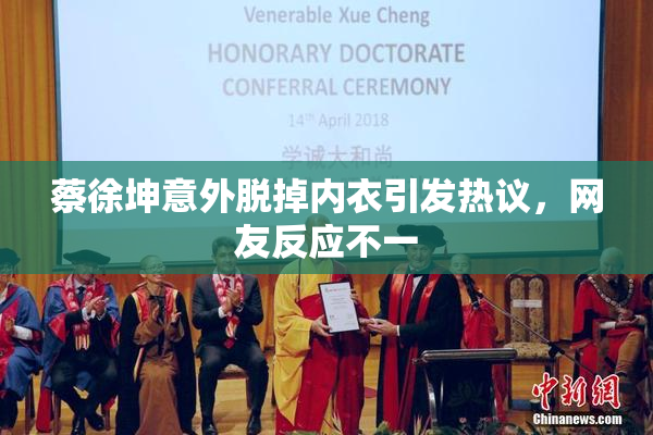蔡徐坤意外脱掉内衣引发热议，网友反应不一