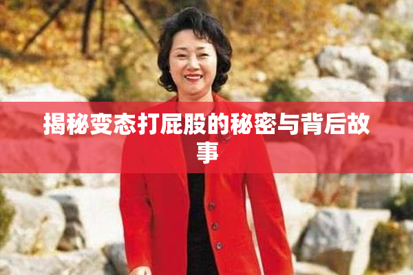 揭秘变态打屁股的秘密与背后故事