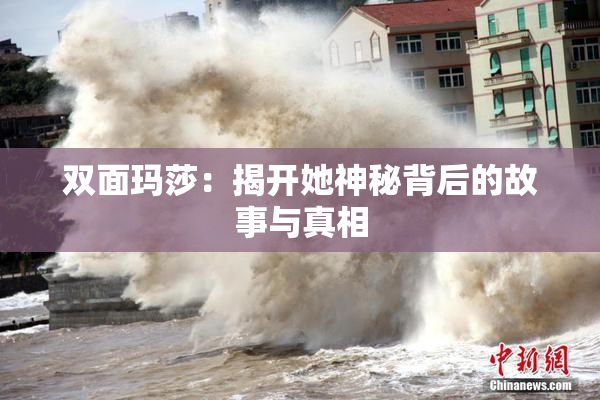 双面玛莎：揭开她神秘背后的故事与真相