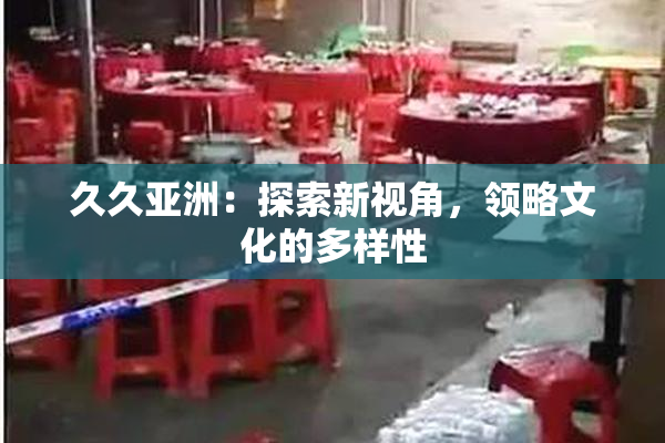 久久亚洲：探索新视角，领略文化的多样性