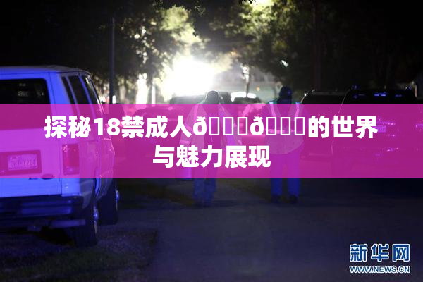 探秘18禁成人🍆🍑的世界与魅力展现