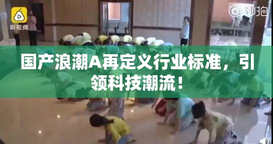 国产浪潮A再定义行业标准，引领科技潮流！