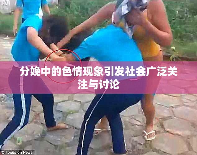 分娩中的色情现象引发社会广泛关注与讨论