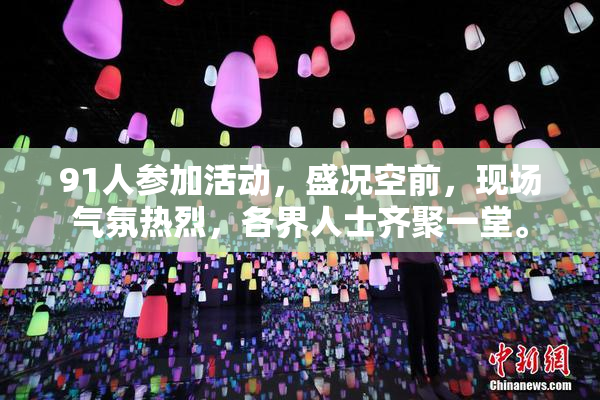 91人参加活动，盛况空前，现场气氛热烈，各界人士齐聚一堂。
