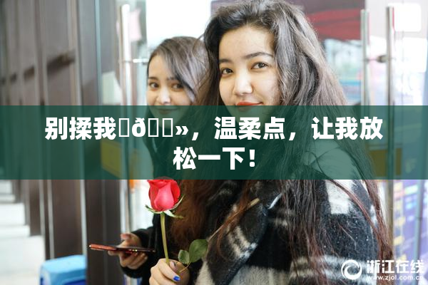 别揉我‌🐻，温柔点，让我放松一下！
