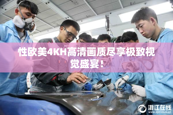 性欧美4KH高清画质尽享极致视觉盛宴！