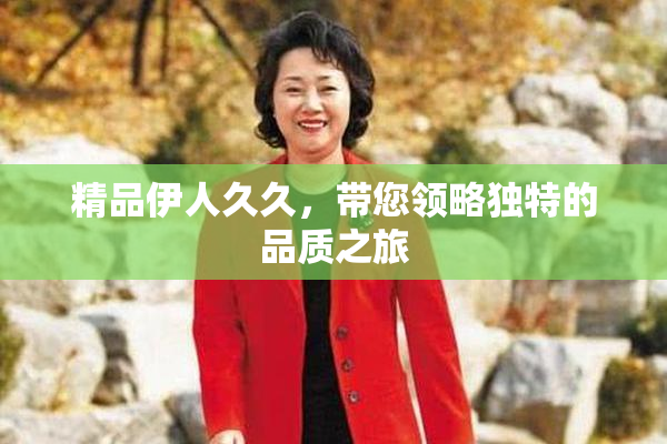 精品伊人久久，带您领略独特的品质之旅