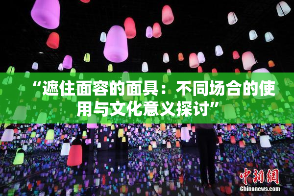 “遮住面容的面具：不同场合的使用与文化意义探讨”