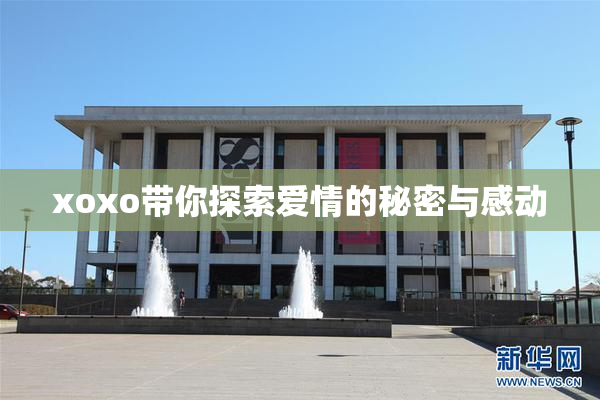 xoxo带你探索爱情的秘密与感动