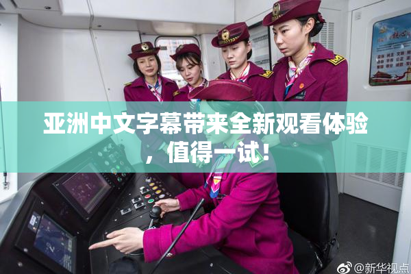 亚洲中文字幕带来全新观看体验，值得一试！