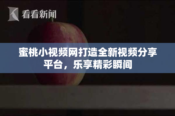 蜜桃小视频网打造全新视频分享平台，乐享精彩瞬间