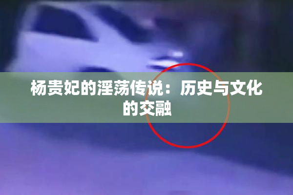 杨贵妃的淫荡传说：历史与文化的交融