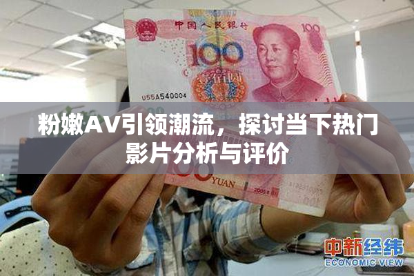 粉嫩AV引领潮流，探讨当下热门影片分析与评价