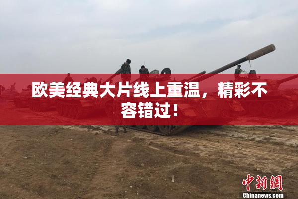 欧美经典大片线上重温，精彩不容错过！
