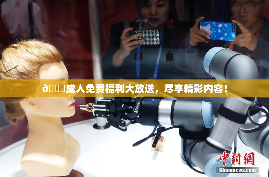 🔞成人免费福利大放送，尽享精彩内容！