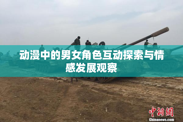 动漫中的男女角色互动探索与情感发展观察