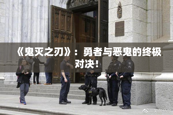 《鬼灭之刃》：勇者与恶鬼的终极对决！