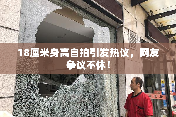18厘米身高自拍引发热议，网友争议不休！
