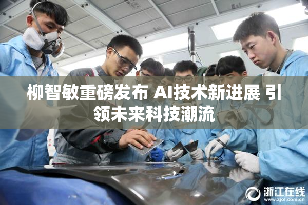 柳智敏重磅发布 AI技术新进展 引领未来科技潮流