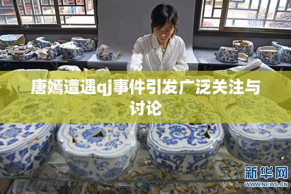 唐嫣遭遇qj事件引发广泛关注与讨论
