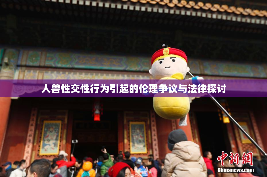 人兽性交性行为引起的伦理争议与法律探讨