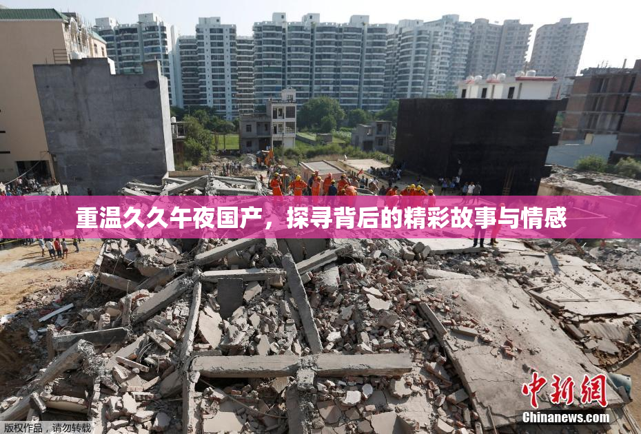 重温久久午夜国产，探寻背后的精彩故事与情感