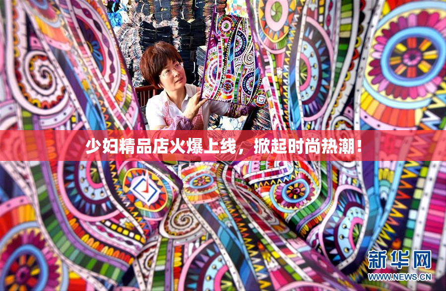 少妇精品店火爆上线，掀起时尚热潮！