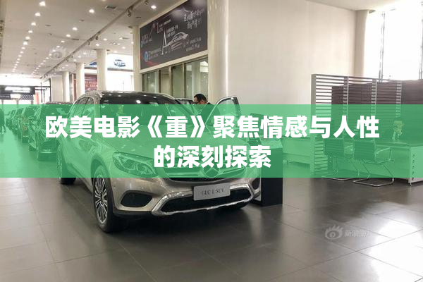 欧美电影《重》聚焦情感与人性的深刻探索