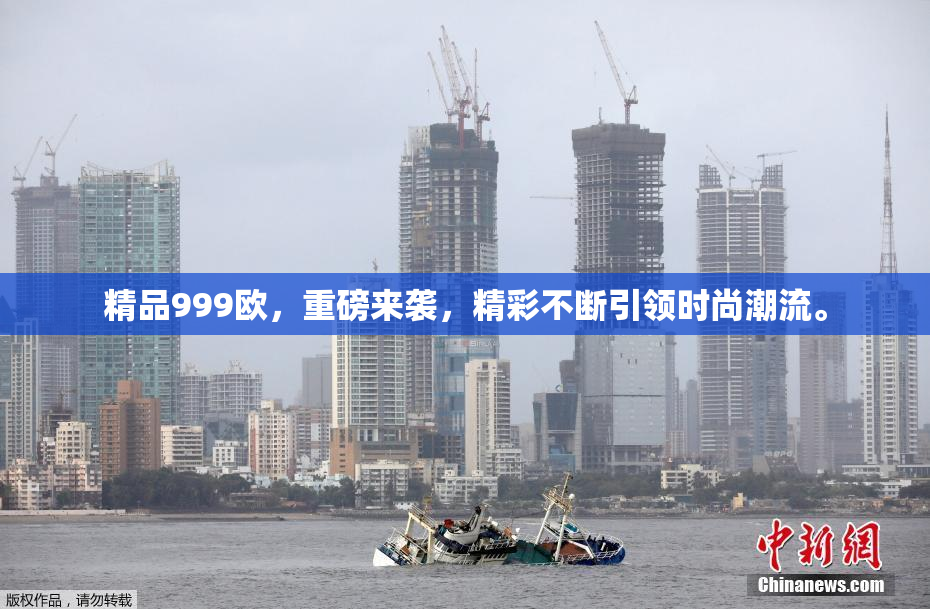 精品999欧，重磅来袭，精彩不断引领时尚潮流。