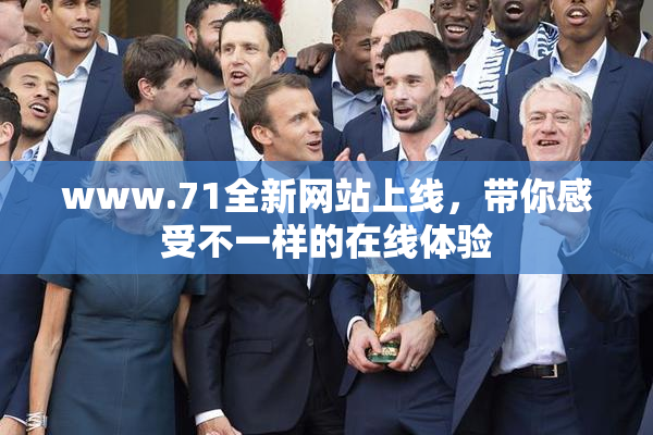 www.71全新网站上线，带你感受不一样的在线体验
