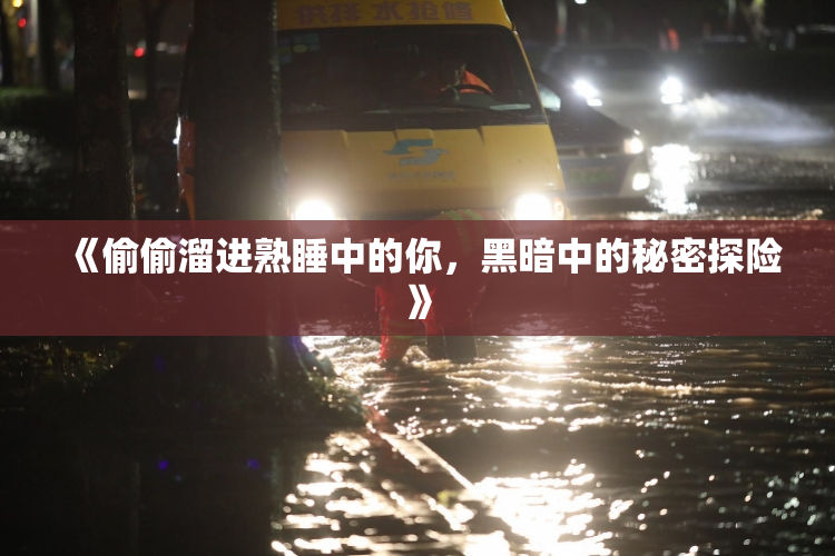 《偷偷溜进熟睡中的你，黑暗中的秘密探险》
