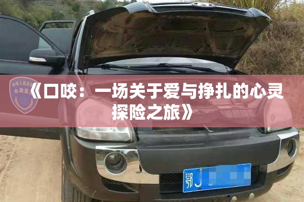 《口咬：一场关于爱与挣扎的心灵探险之旅》