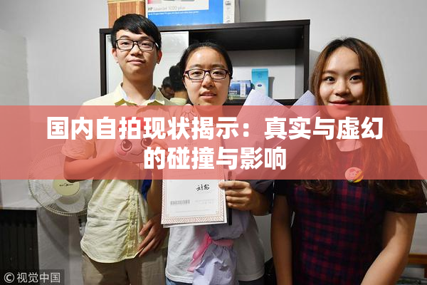 国内自拍现状揭示：真实与虚幻的碰撞与影响
