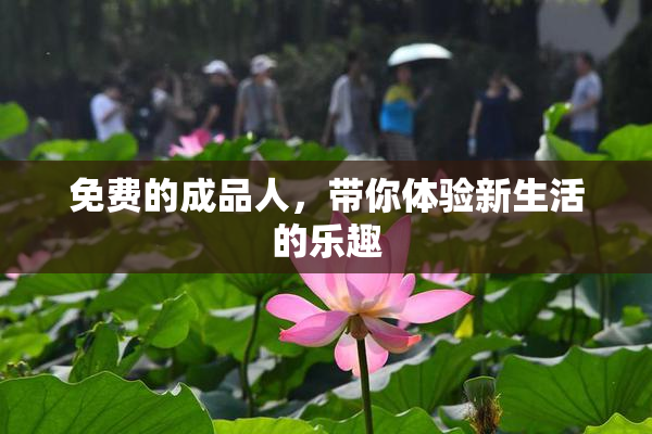 免费的成品人，带你体验新生活的乐趣