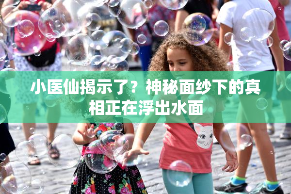 小医仙揭示了？神秘面纱下的真相正在浮出水面