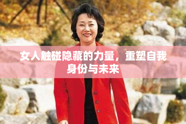 女人触碰隐藏的力量，重塑自我身份与未来