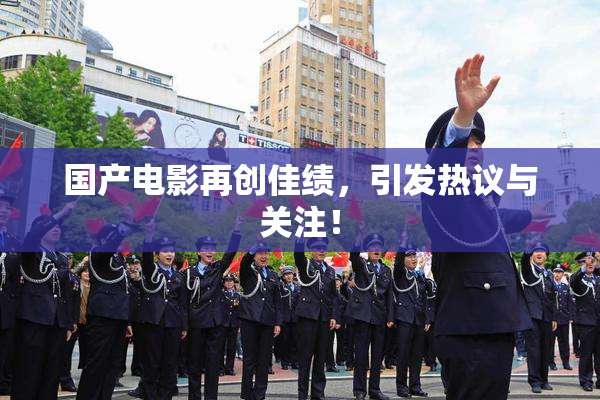 国产电影再创佳绩，引发热议与关注！