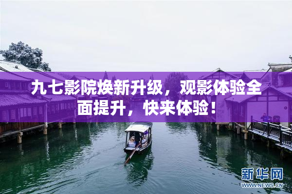 九七影院焕新升级，观影体验全面提升，快来体验！