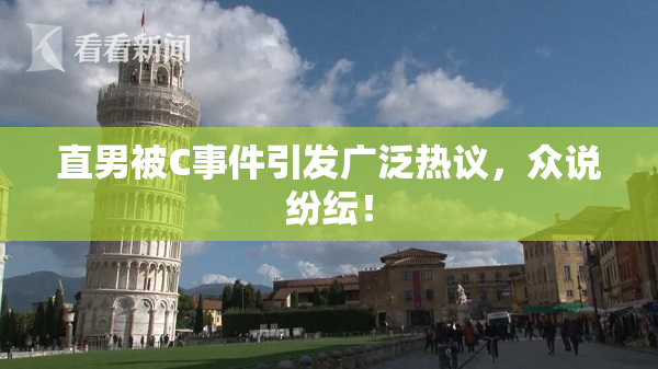 直男被C事件引发广泛热议，众说纷纭！