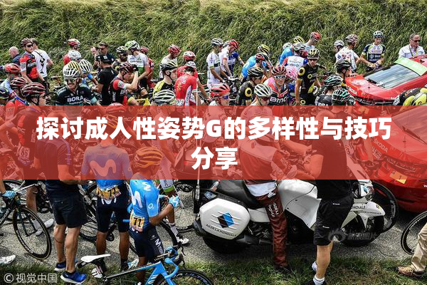 探讨成人性姿势G的多样性与技巧分享