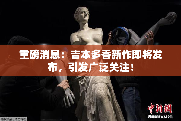 重磅消息：吉本多香新作即将发布，引发广泛关注！