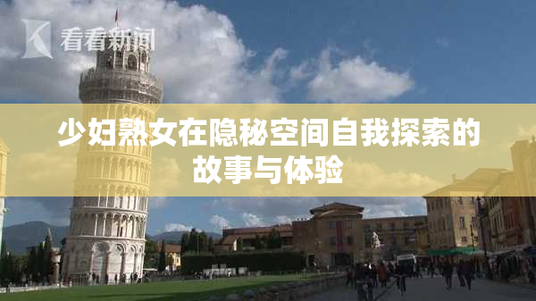 少妇熟女在隐秘空间自我探索的故事与体验