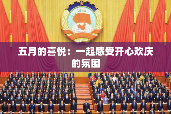 五月的喜悦：一起感受开心欢庆的氛围